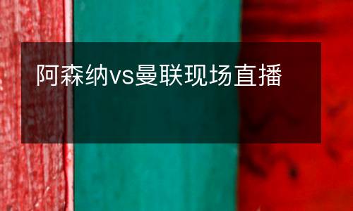 阿森納vs曼聯(lián)現(xiàn)場(chǎng)直播