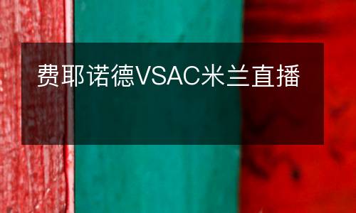 費(fèi)耶諾德VSAC米蘭直播