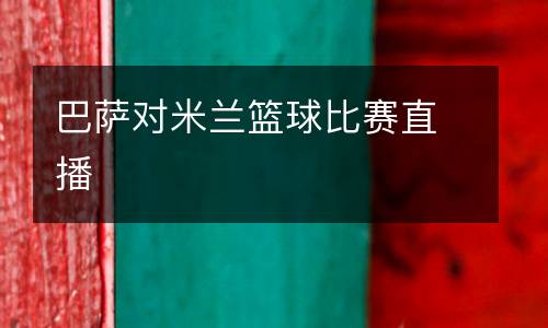 巴薩對米蘭籃球比賽直播