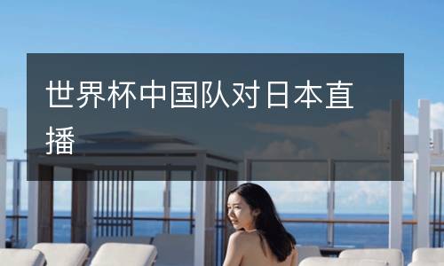 世界杯中國隊(duì)對(duì)日本直播
