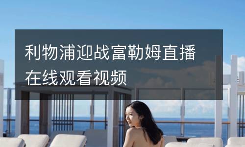 利物浦迎戰(zhàn)富勒姆直播在線觀看視頻