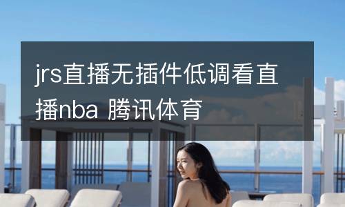 jrs直播無插件低調(diào)看直播nba 騰訊體育