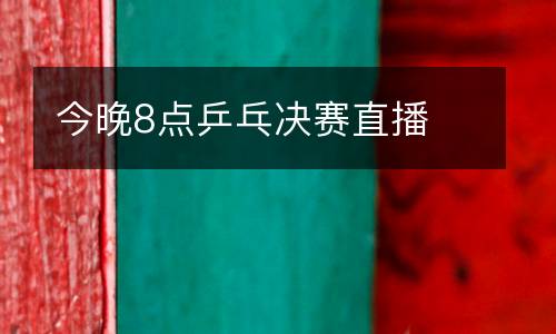 今晚8點(diǎn)乒乓決賽直播