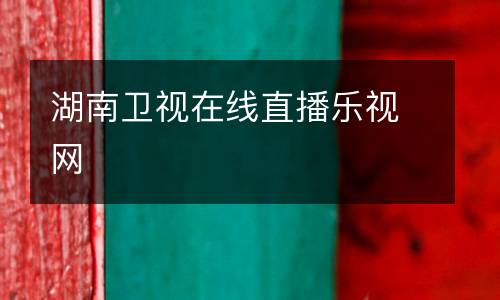 湖南衛(wèi)視在線直播樂(lè)視網(wǎng)