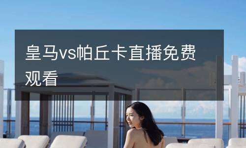 皇馬vs帕丘卡直播免費觀看
