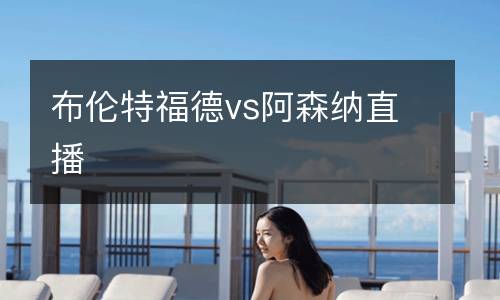 布倫特福德vs阿森納直播