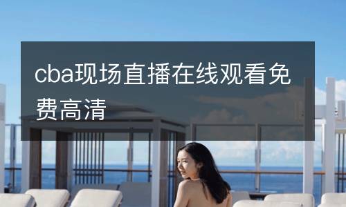 cba現(xiàn)場直播在線觀看免費(fèi)高清