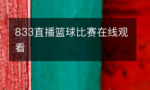 833直播籃球比賽在線(xiàn)觀看