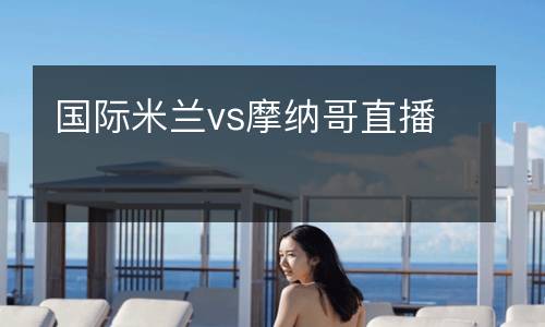 國(guó)際米蘭vs摩納哥直播