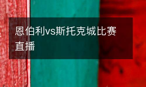 恩伯利vs斯托克城比賽直播