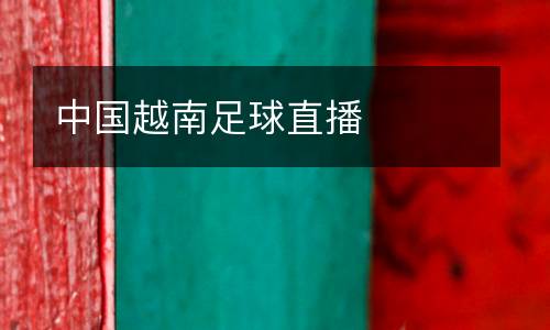 中國(guó)越南足球直播