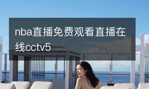 nba直播免費觀看直播在線cctv5