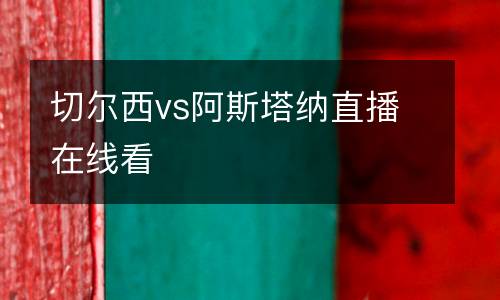 切爾西vs阿斯塔納直播在線看