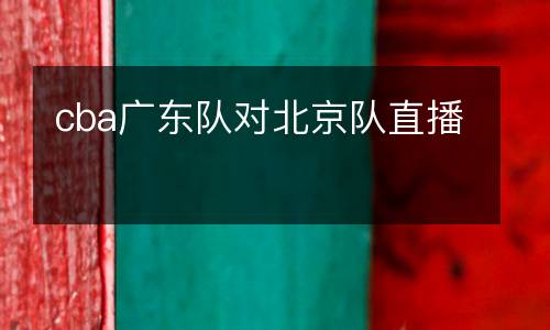 cba廣東隊對北京隊直播