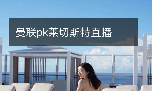 曼聯(lián)pk萊切斯特直播